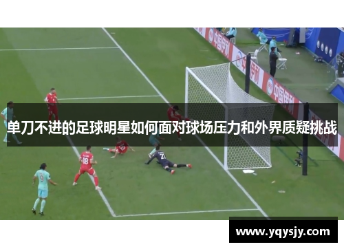 单刀不进的足球明星如何面对球场压力和外界质疑挑战