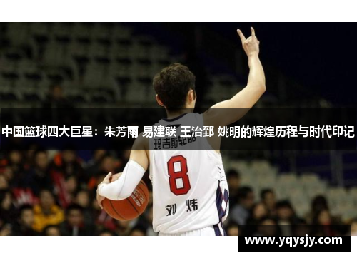 中国篮球四大巨星：朱芳雨 易建联 王治郅 姚明的辉煌历程与时代印记