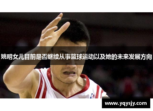 姚明女儿目前是否继续从事篮球运动以及她的未来发展方向
