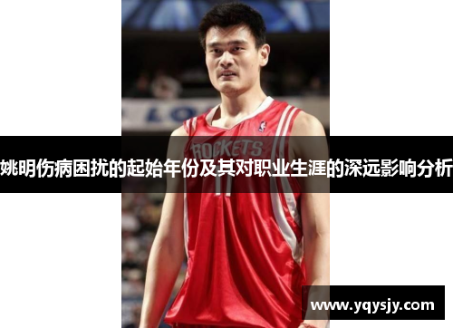 姚明伤病困扰的起始年份及其对职业生涯的深远影响分析