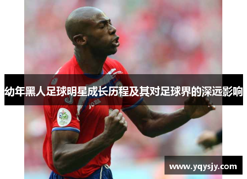 幼年黑人足球明星成长历程及其对足球界的深远影响