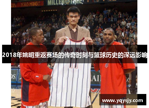 2018年姚明重返赛场的传奇时刻与篮球历史的深远影响
