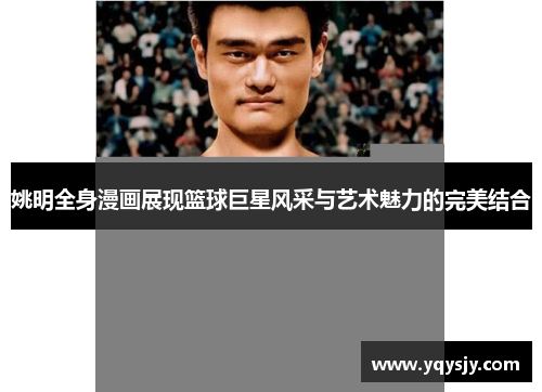 姚明全身漫画展现篮球巨星风采与艺术魅力的完美结合