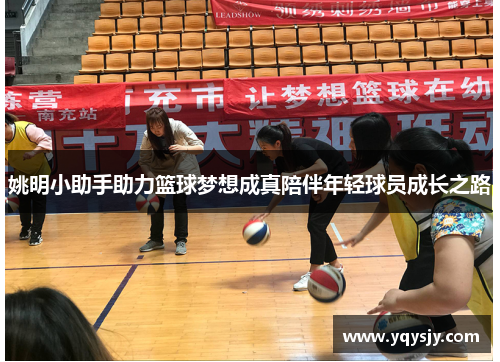 姚明小助手助力篮球梦想成真陪伴年轻球员成长之路