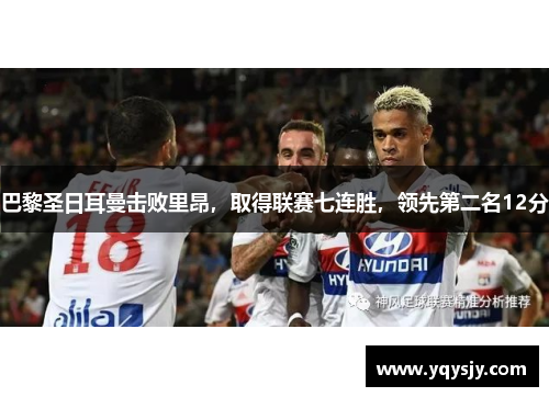 巴黎圣日耳曼击败里昂，取得联赛七连胜，领先第二名12分