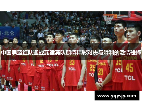 中国男篮红队迎战菲律宾队期待精彩对决与胜利的激情碰撞