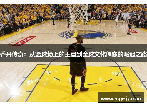 乔丹传奇：从篮球场上的王者到全球文化偶像的崛起之路