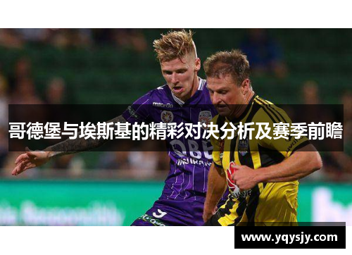 哥德堡与埃斯基的精彩对决分析及赛季前瞻