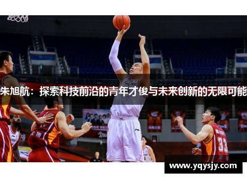 朱旭航：探索科技前沿的青年才俊与未来创新的无限可能