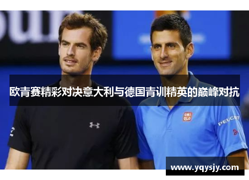 欧青赛精彩对决意大利与德国青训精英的巅峰对抗