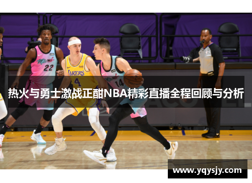 热火与勇士激战正酣NBA精彩直播全程回顾与分析
