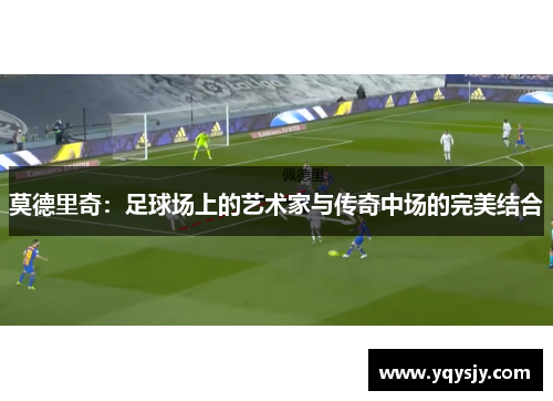 莫德里奇：足球场上的艺术家与传奇中场的完美结合